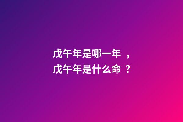 戊午年是哪一年，戊午年是什么命？